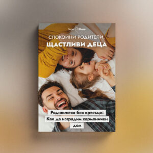 Спокойни родители, щастливи деца: Пътеводител към хармонията у дома