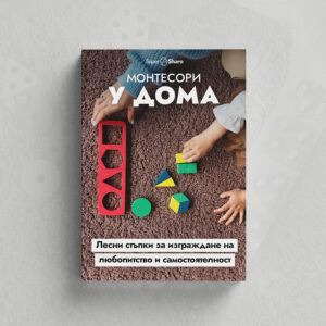Монтесори у дома: Лесни стъпки за изграждане на любопитство и самостоятелност